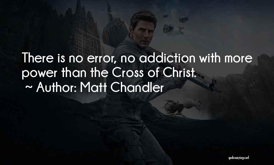 Matt Chandler Quotes: There Is No Error, No Addiction With More Power Than The Cross Of Christ.