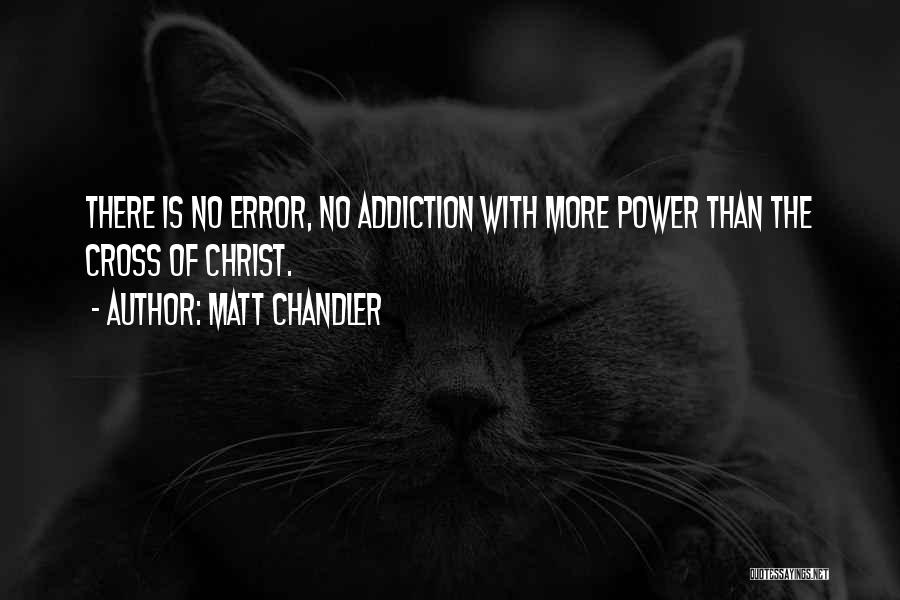 Matt Chandler Quotes: There Is No Error, No Addiction With More Power Than The Cross Of Christ.