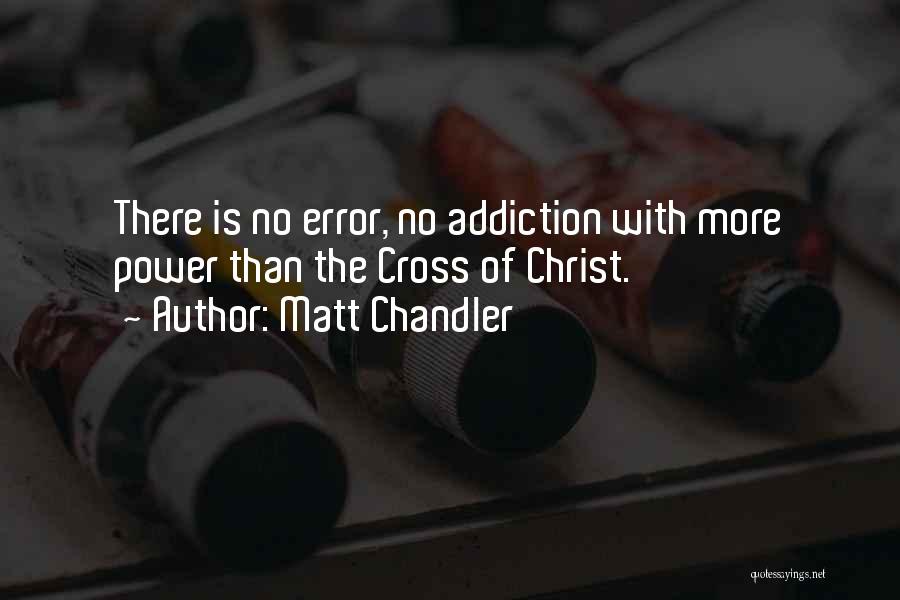 Matt Chandler Quotes: There Is No Error, No Addiction With More Power Than The Cross Of Christ.