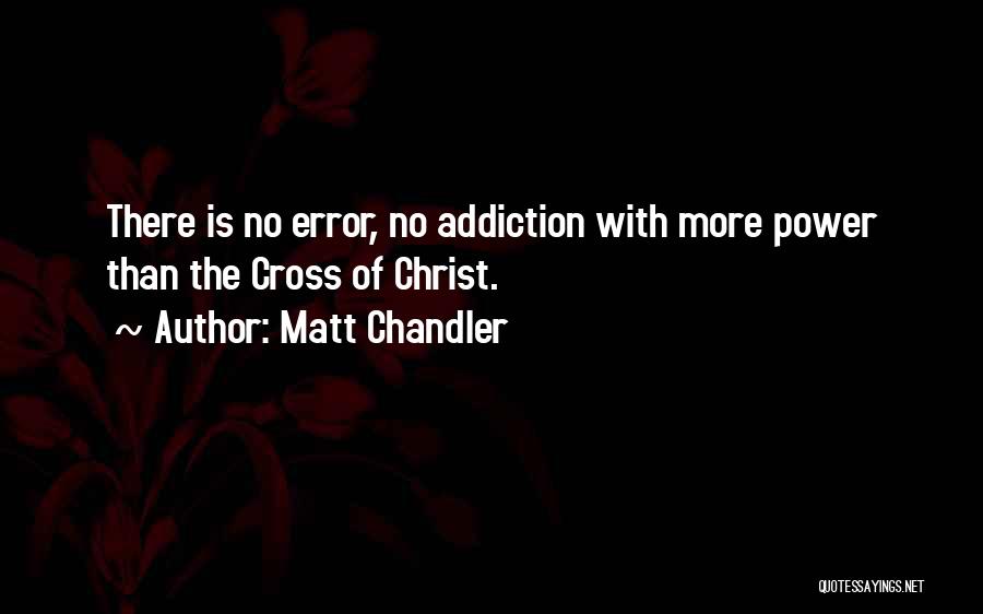 Matt Chandler Quotes: There Is No Error, No Addiction With More Power Than The Cross Of Christ.