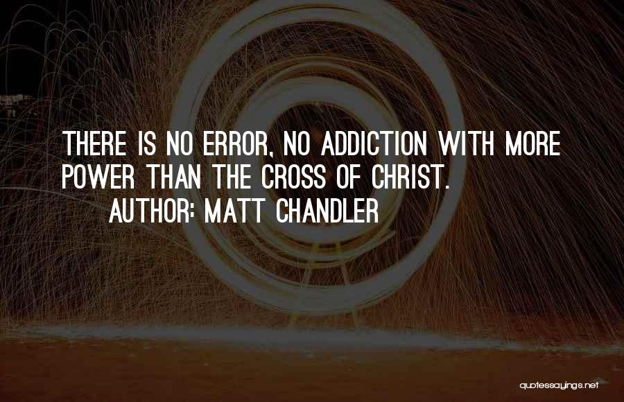 Matt Chandler Quotes: There Is No Error, No Addiction With More Power Than The Cross Of Christ.