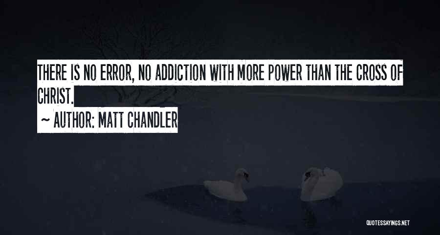 Matt Chandler Quotes: There Is No Error, No Addiction With More Power Than The Cross Of Christ.