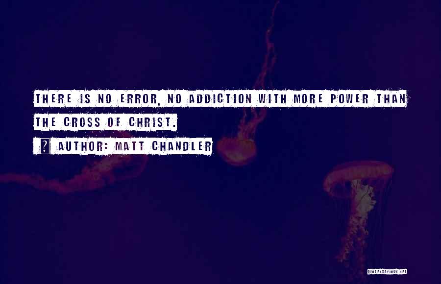 Matt Chandler Quotes: There Is No Error, No Addiction With More Power Than The Cross Of Christ.