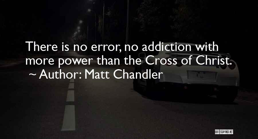 Matt Chandler Quotes: There Is No Error, No Addiction With More Power Than The Cross Of Christ.