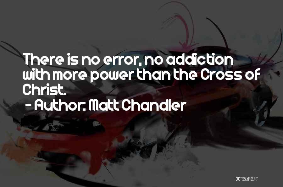 Matt Chandler Quotes: There Is No Error, No Addiction With More Power Than The Cross Of Christ.