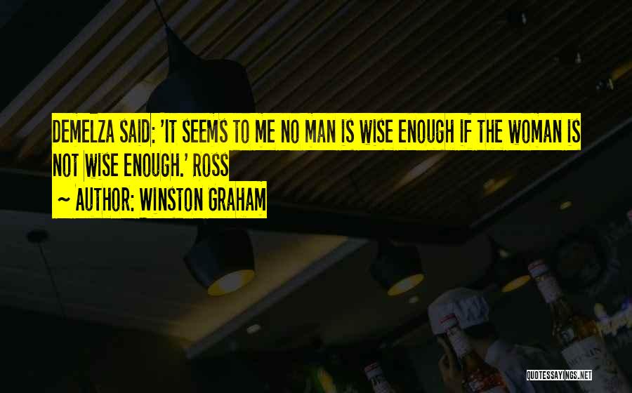 Winston Graham Quotes: Demelza Said: 'it Seems To Me No Man Is Wise Enough If The Woman Is Not Wise Enough.' Ross