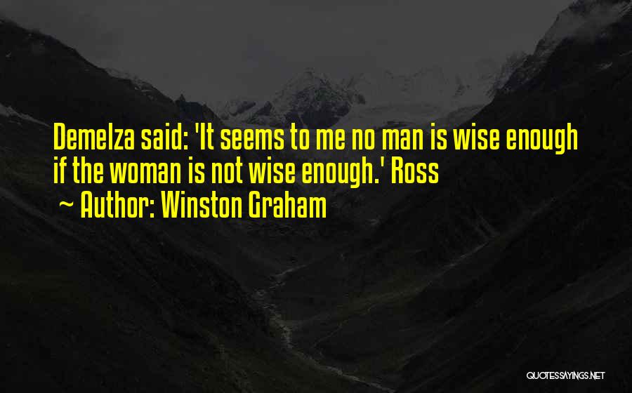 Winston Graham Quotes: Demelza Said: 'it Seems To Me No Man Is Wise Enough If The Woman Is Not Wise Enough.' Ross