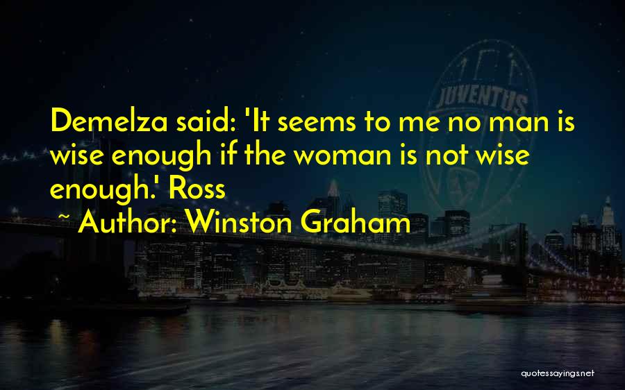 Winston Graham Quotes: Demelza Said: 'it Seems To Me No Man Is Wise Enough If The Woman Is Not Wise Enough.' Ross