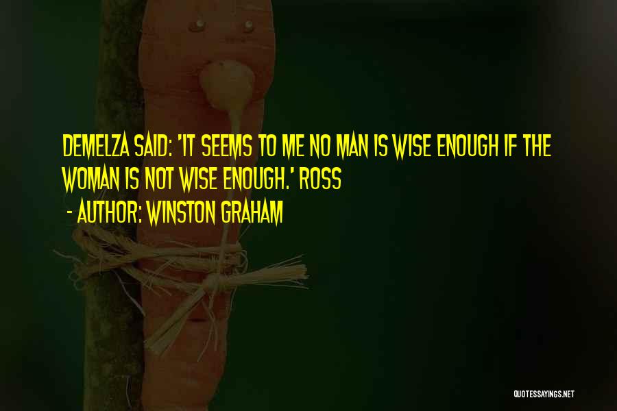 Winston Graham Quotes: Demelza Said: 'it Seems To Me No Man Is Wise Enough If The Woman Is Not Wise Enough.' Ross