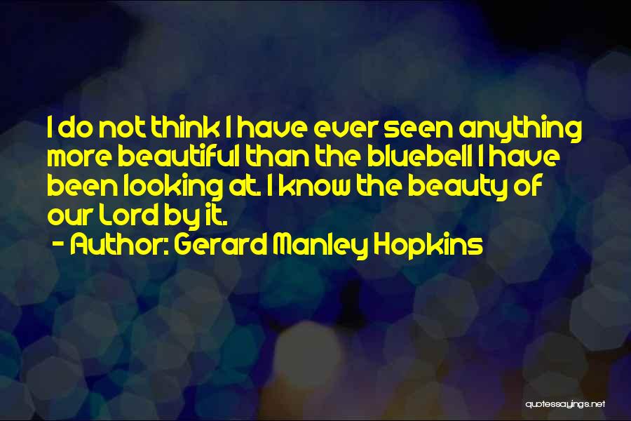 Gerard Manley Hopkins Quotes: I Do Not Think I Have Ever Seen Anything More Beautiful Than The Bluebell I Have Been Looking At. I