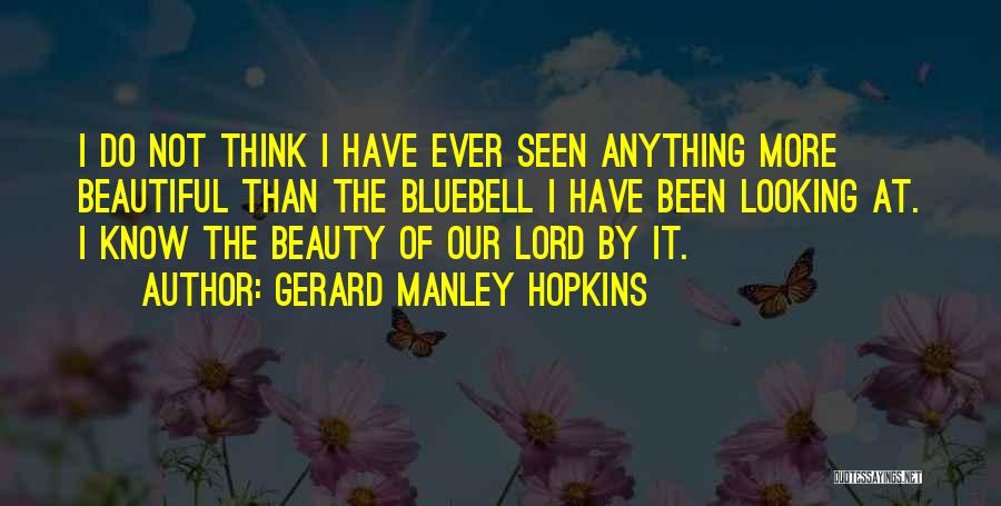 Gerard Manley Hopkins Quotes: I Do Not Think I Have Ever Seen Anything More Beautiful Than The Bluebell I Have Been Looking At. I