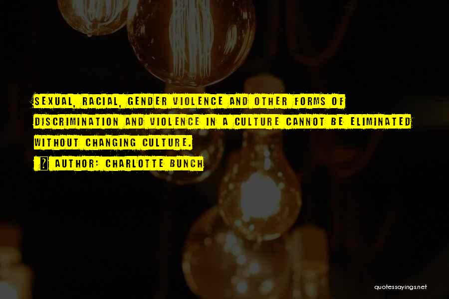 Charlotte Bunch Quotes: Sexual, Racial, Gender Violence And Other Forms Of Discrimination And Violence In A Culture Cannot Be Eliminated Without Changing Culture.