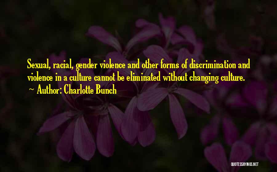 Charlotte Bunch Quotes: Sexual, Racial, Gender Violence And Other Forms Of Discrimination And Violence In A Culture Cannot Be Eliminated Without Changing Culture.