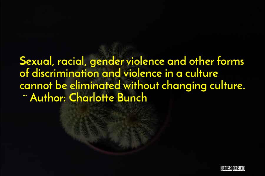 Charlotte Bunch Quotes: Sexual, Racial, Gender Violence And Other Forms Of Discrimination And Violence In A Culture Cannot Be Eliminated Without Changing Culture.