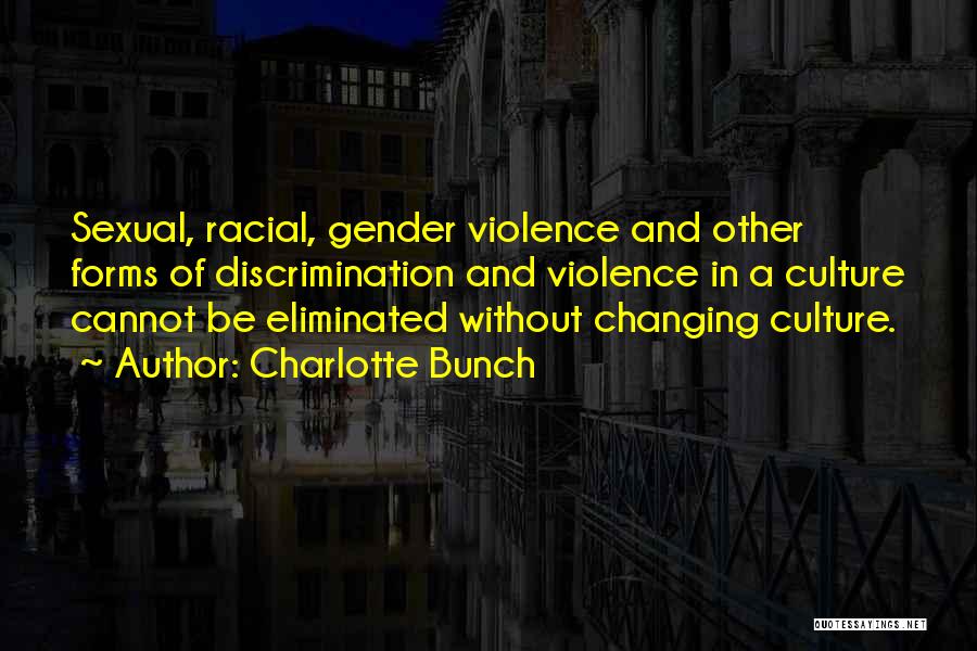 Charlotte Bunch Quotes: Sexual, Racial, Gender Violence And Other Forms Of Discrimination And Violence In A Culture Cannot Be Eliminated Without Changing Culture.