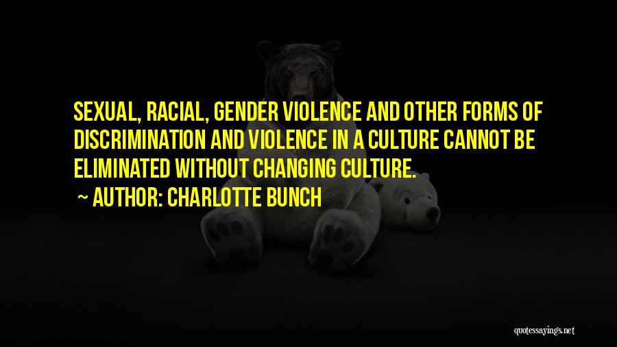 Charlotte Bunch Quotes: Sexual, Racial, Gender Violence And Other Forms Of Discrimination And Violence In A Culture Cannot Be Eliminated Without Changing Culture.