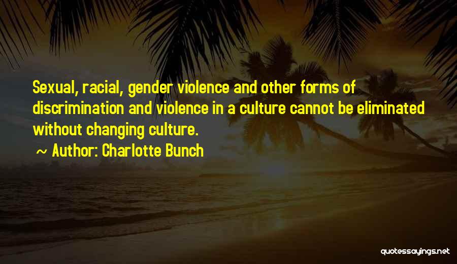 Charlotte Bunch Quotes: Sexual, Racial, Gender Violence And Other Forms Of Discrimination And Violence In A Culture Cannot Be Eliminated Without Changing Culture.