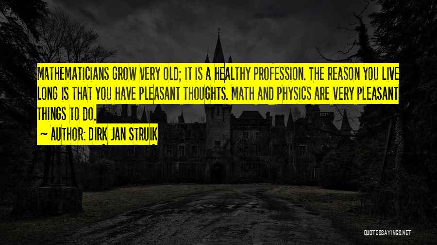 Dirk Jan Struik Quotes: Mathematicians Grow Very Old; It Is A Healthy Profession. The Reason You Live Long Is That You Have Pleasant Thoughts.