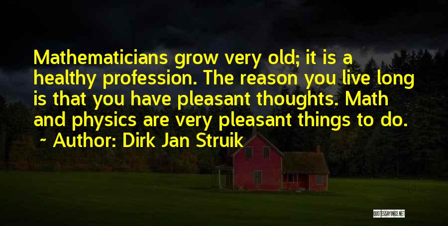 Dirk Jan Struik Quotes: Mathematicians Grow Very Old; It Is A Healthy Profession. The Reason You Live Long Is That You Have Pleasant Thoughts.
