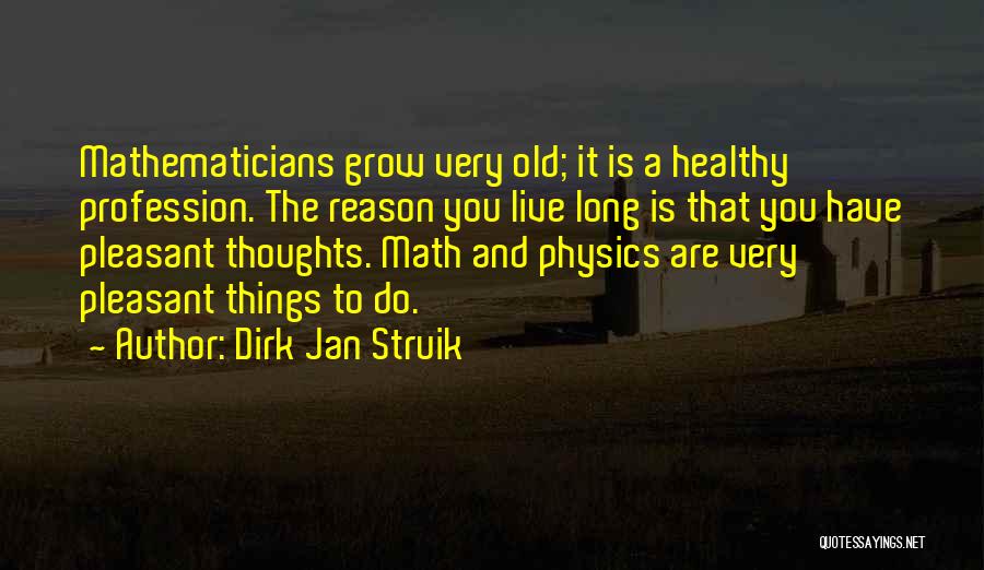 Dirk Jan Struik Quotes: Mathematicians Grow Very Old; It Is A Healthy Profession. The Reason You Live Long Is That You Have Pleasant Thoughts.
