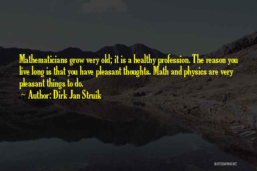 Dirk Jan Struik Quotes: Mathematicians Grow Very Old; It Is A Healthy Profession. The Reason You Live Long Is That You Have Pleasant Thoughts.