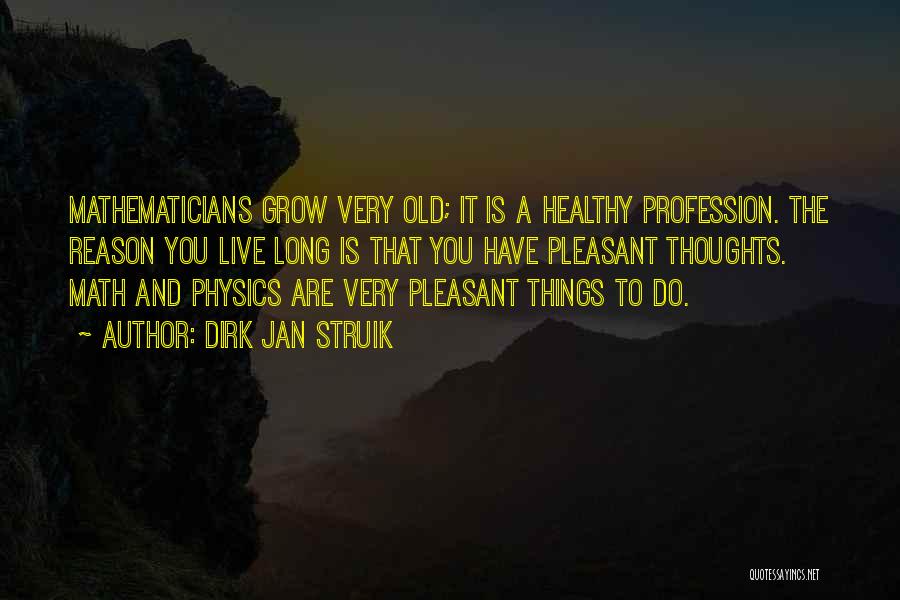 Dirk Jan Struik Quotes: Mathematicians Grow Very Old; It Is A Healthy Profession. The Reason You Live Long Is That You Have Pleasant Thoughts.