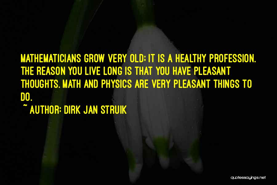 Dirk Jan Struik Quotes: Mathematicians Grow Very Old; It Is A Healthy Profession. The Reason You Live Long Is That You Have Pleasant Thoughts.
