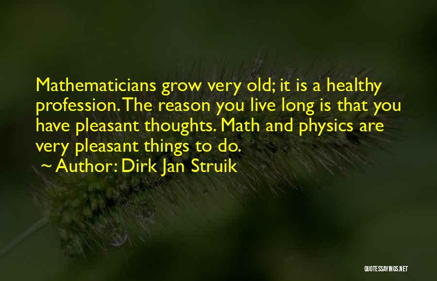 Dirk Jan Struik Quotes: Mathematicians Grow Very Old; It Is A Healthy Profession. The Reason You Live Long Is That You Have Pleasant Thoughts.