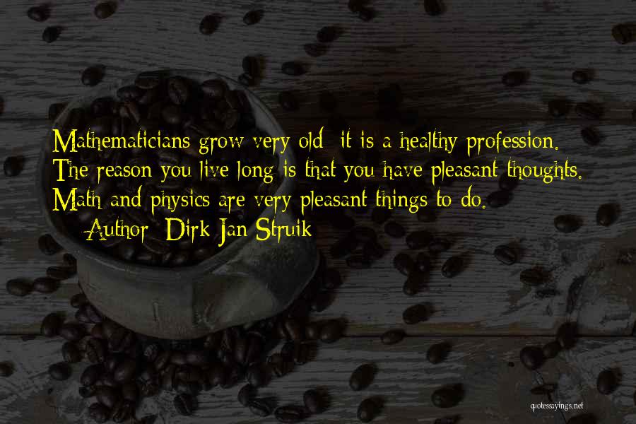 Dirk Jan Struik Quotes: Mathematicians Grow Very Old; It Is A Healthy Profession. The Reason You Live Long Is That You Have Pleasant Thoughts.