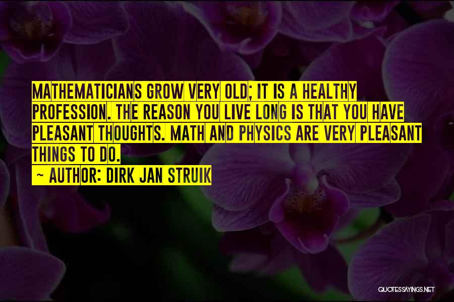 Dirk Jan Struik Quotes: Mathematicians Grow Very Old; It Is A Healthy Profession. The Reason You Live Long Is That You Have Pleasant Thoughts.