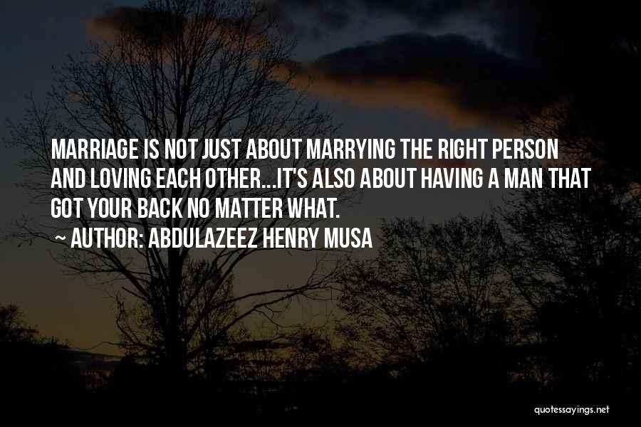 Abdulazeez Henry Musa Quotes: Marriage Is Not Just About Marrying The Right Person And Loving Each Other...it's Also About Having A Man That Got