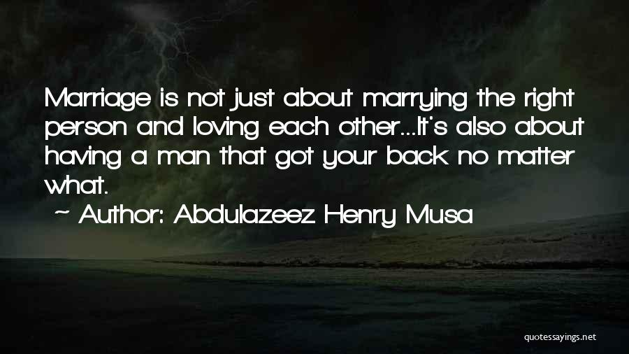 Abdulazeez Henry Musa Quotes: Marriage Is Not Just About Marrying The Right Person And Loving Each Other...it's Also About Having A Man That Got