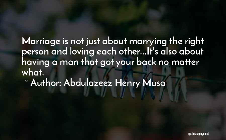 Abdulazeez Henry Musa Quotes: Marriage Is Not Just About Marrying The Right Person And Loving Each Other...it's Also About Having A Man That Got