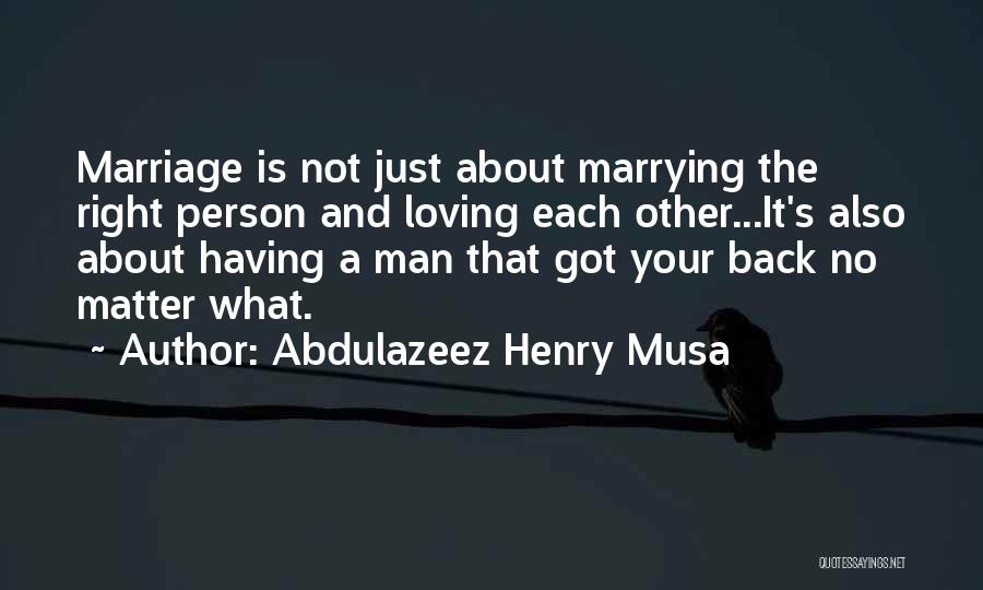 Abdulazeez Henry Musa Quotes: Marriage Is Not Just About Marrying The Right Person And Loving Each Other...it's Also About Having A Man That Got