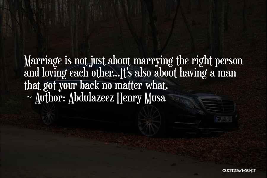 Abdulazeez Henry Musa Quotes: Marriage Is Not Just About Marrying The Right Person And Loving Each Other...it's Also About Having A Man That Got