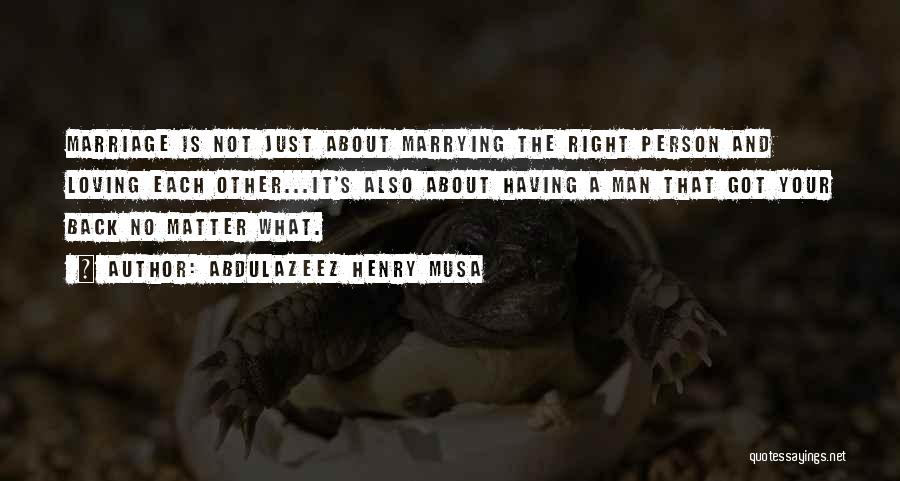 Abdulazeez Henry Musa Quotes: Marriage Is Not Just About Marrying The Right Person And Loving Each Other...it's Also About Having A Man That Got