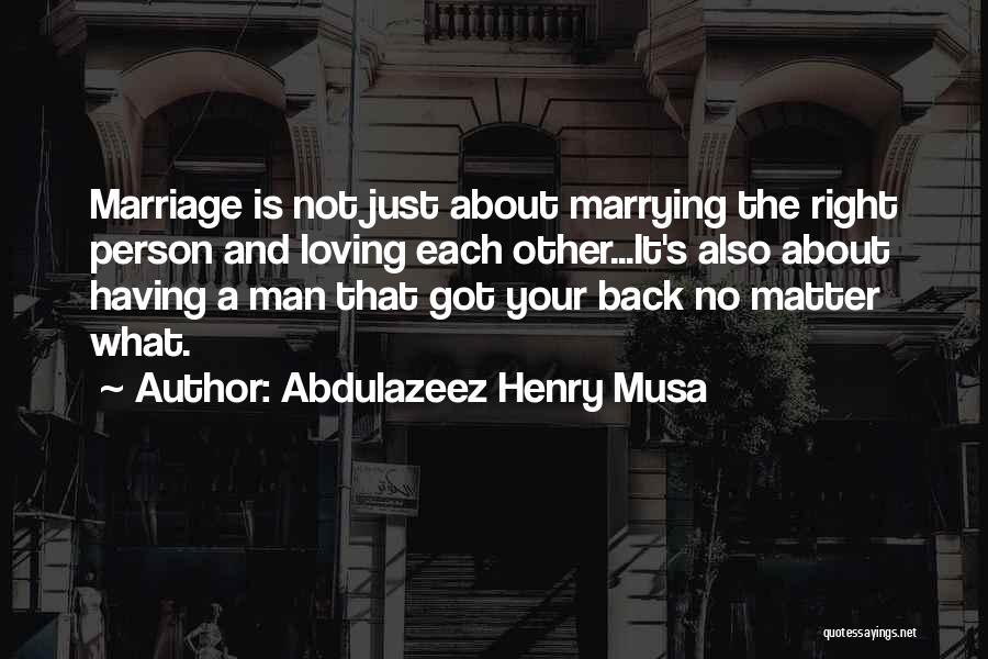 Abdulazeez Henry Musa Quotes: Marriage Is Not Just About Marrying The Right Person And Loving Each Other...it's Also About Having A Man That Got