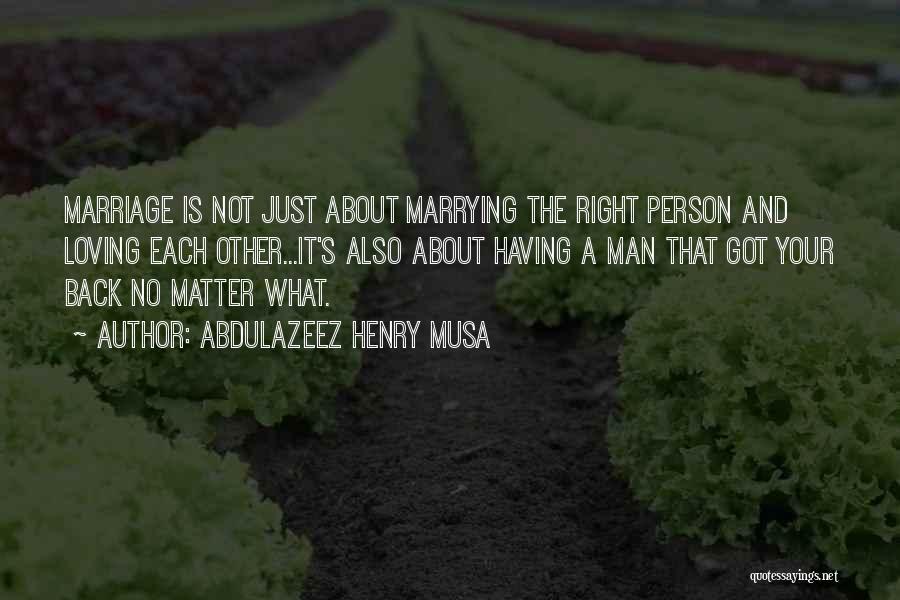 Abdulazeez Henry Musa Quotes: Marriage Is Not Just About Marrying The Right Person And Loving Each Other...it's Also About Having A Man That Got