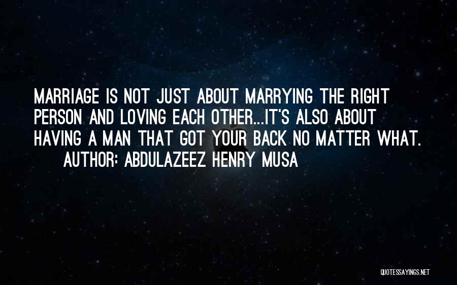 Abdulazeez Henry Musa Quotes: Marriage Is Not Just About Marrying The Right Person And Loving Each Other...it's Also About Having A Man That Got