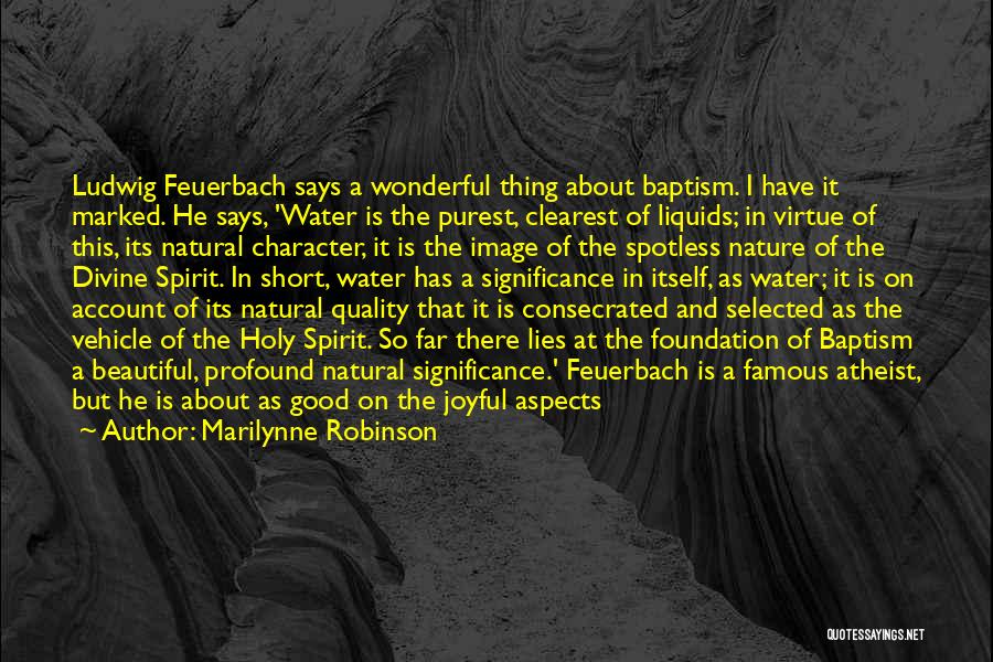 Marilynne Robinson Quotes: Ludwig Feuerbach Says A Wonderful Thing About Baptism. I Have It Marked. He Says, 'water Is The Purest, Clearest Of