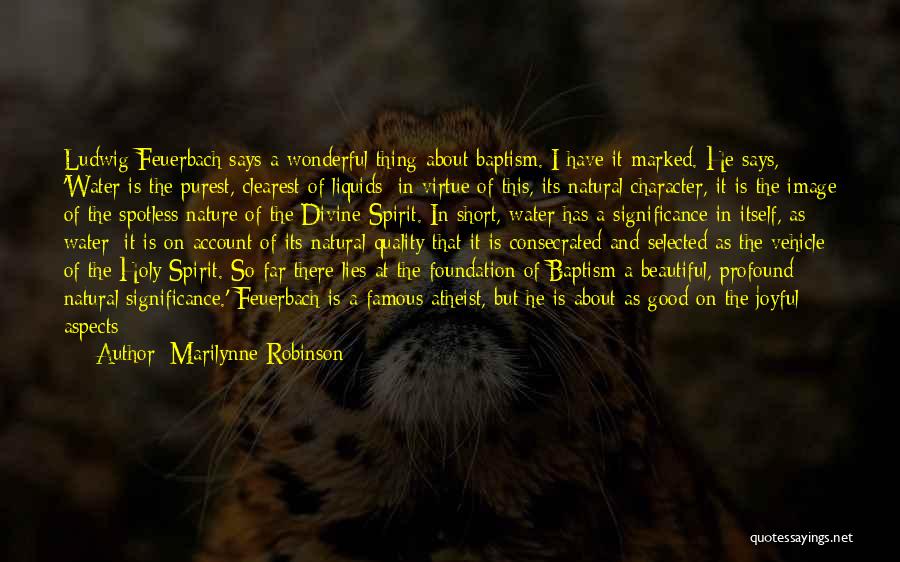 Marilynne Robinson Quotes: Ludwig Feuerbach Says A Wonderful Thing About Baptism. I Have It Marked. He Says, 'water Is The Purest, Clearest Of