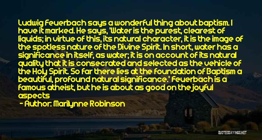 Marilynne Robinson Quotes: Ludwig Feuerbach Says A Wonderful Thing About Baptism. I Have It Marked. He Says, 'water Is The Purest, Clearest Of