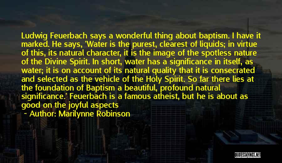 Marilynne Robinson Quotes: Ludwig Feuerbach Says A Wonderful Thing About Baptism. I Have It Marked. He Says, 'water Is The Purest, Clearest Of