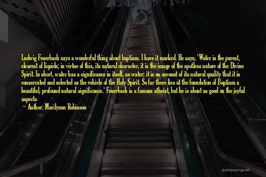 Marilynne Robinson Quotes: Ludwig Feuerbach Says A Wonderful Thing About Baptism. I Have It Marked. He Says, 'water Is The Purest, Clearest Of