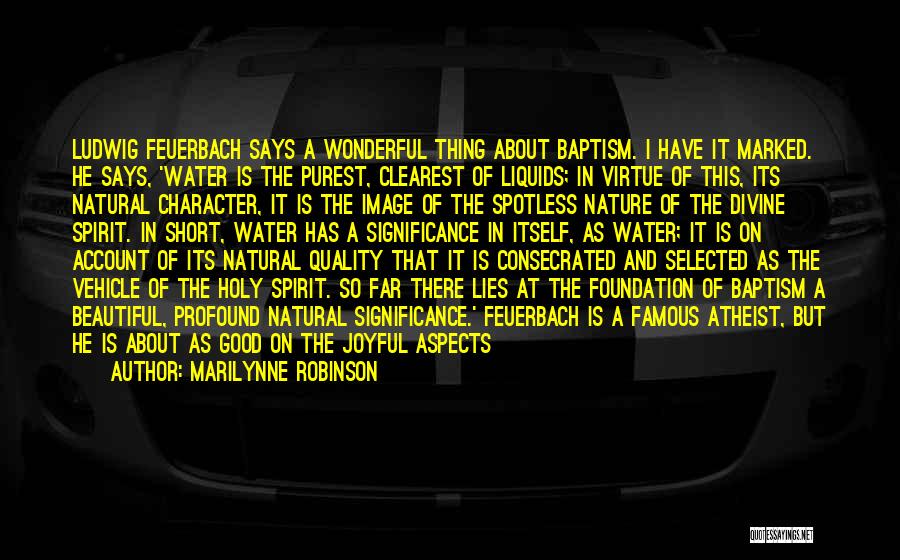 Marilynne Robinson Quotes: Ludwig Feuerbach Says A Wonderful Thing About Baptism. I Have It Marked. He Says, 'water Is The Purest, Clearest Of