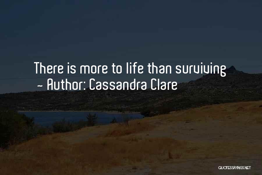 Cassandra Clare Quotes: There Is More To Life Than Surviving
