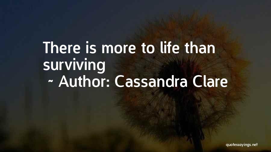 Cassandra Clare Quotes: There Is More To Life Than Surviving
