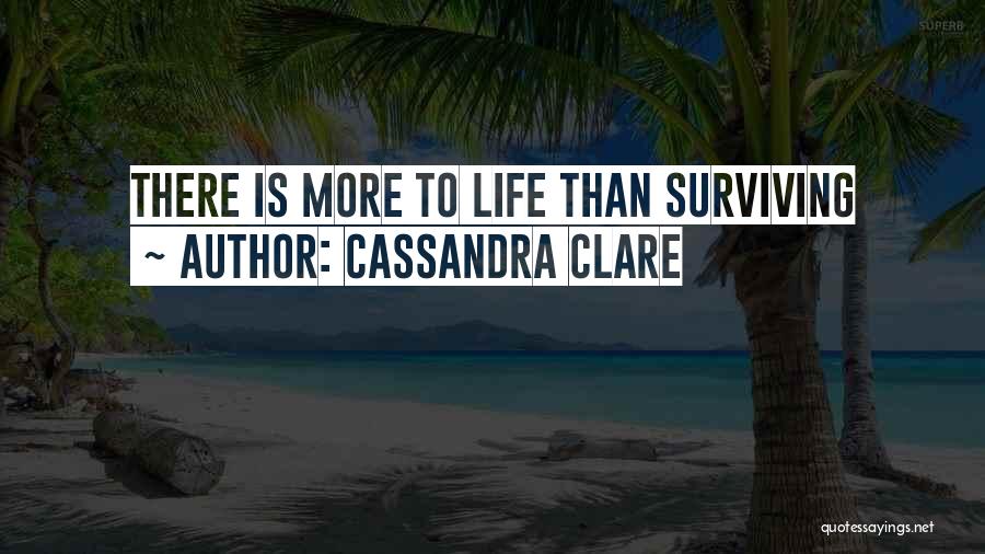 Cassandra Clare Quotes: There Is More To Life Than Surviving