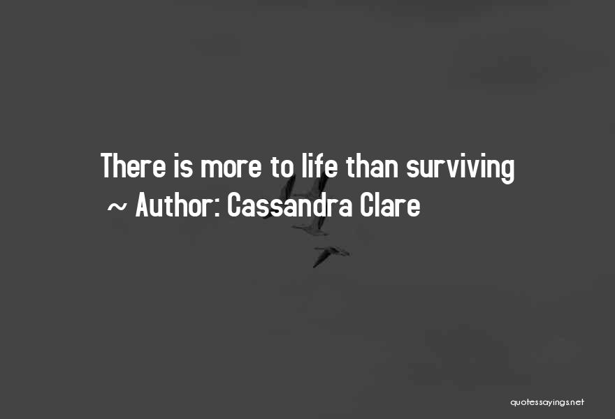 Cassandra Clare Quotes: There Is More To Life Than Surviving