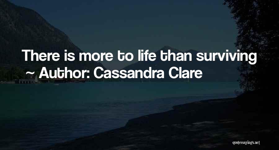 Cassandra Clare Quotes: There Is More To Life Than Surviving